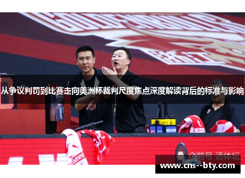 从争议判罚到比赛走向美洲杯裁判尺度焦点深度解读背后的标准与影响