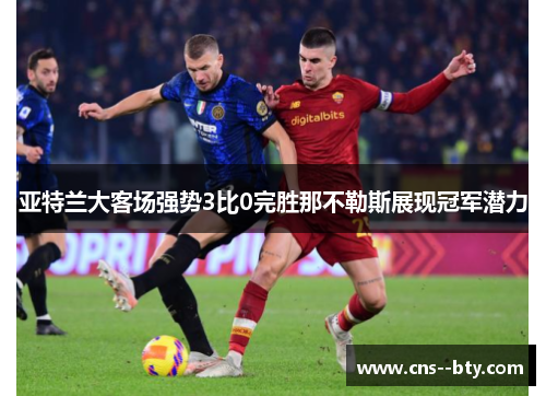 亚特兰大客场强势3比0完胜那不勒斯展现冠军潜力