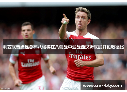 利兹联晋级足总杯八强将在八强战中迎战西汉姆联展开伦敦德比