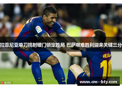 拉菲尼亚单刀挑射破门锁定胜局 巴萨艰难胜利迎来关键三分