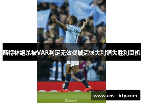 斯特林绝杀被VAR判定无效曼城遗憾失利错失胜利良机