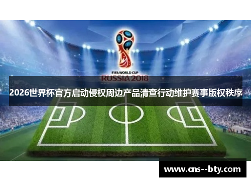 2026世界杯官方启动侵权周边产品清查行动维护赛事版权秩序