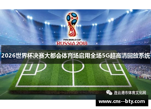 2026世界杯决赛大都会体育场启用全场5G超高清回放系统