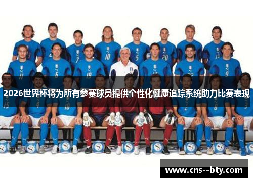 2026世界杯将为所有参赛球员提供个性化健康追踪系统助力比赛表现