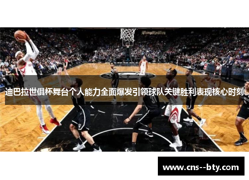 迪巴拉世俱杯舞台个人能力全面爆发引领球队关键胜利表现核心时刻