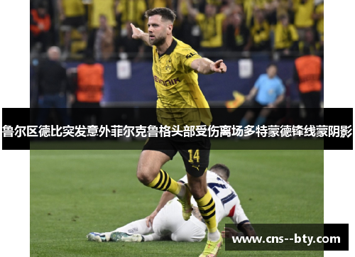 鲁尔区德比突发意外菲尔克鲁格头部受伤离场多特蒙德锋线蒙阴影