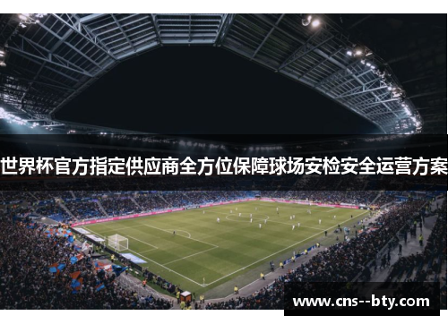 世界杯官方指定供应商全方位保障球场安检安全运营方案