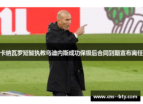 卡纳瓦罗短暂执教乌迪内斯成功保级后合同到期宣布离任