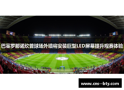 巴塞罗那诺坎普球场外墙将安装巨型LED屏幕提升观赛体验