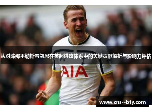 从对阵那不勒斯看凯恩在英超进攻体系中的关键贡献解析与影响力评估