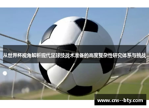 从世界杯视角解析现代足球技战术准备的高度复杂性研究体系与挑战