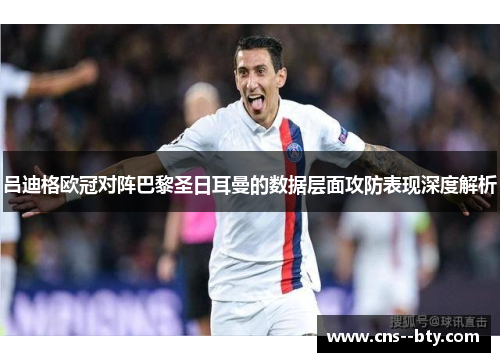 吕迪格欧冠对阵巴黎圣日耳曼的数据层面攻防表现深度解析