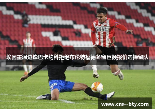 埃因霍温边锋巴卡约科拒绝布伦特福德冬窗巨额报价选择留队