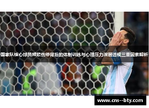 国家队核心球员频繁伤停背后的体制训练与心理压力深层透视三重因素解析