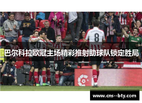 巴尔科拉欧冠主场精彩推射助球队锁定胜局