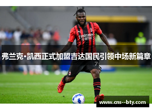 弗兰克·凯西正式加盟吉达国民引领中场新篇章