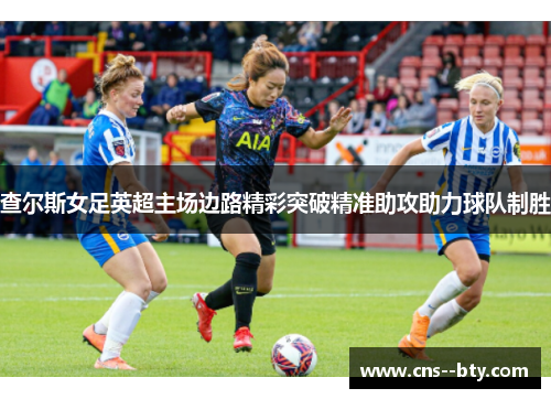 查尔斯女足英超主场边路精彩突破精准助攻助力球队制胜