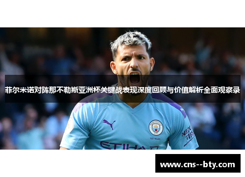 菲尔米诺对阵那不勒斯亚洲杯关键战表现深度回顾与价值解析全面观察录