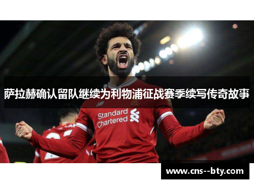 萨拉赫确认留队继续为利物浦征战赛季续写传奇故事